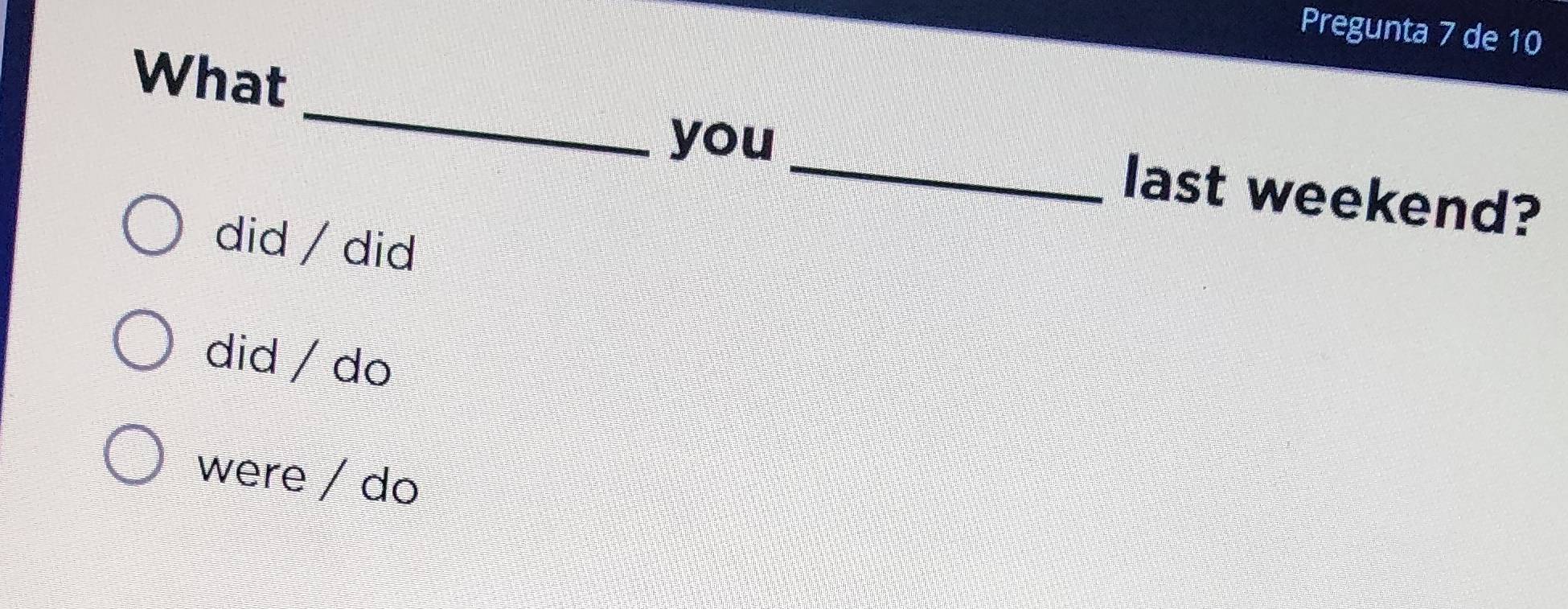 Pregunta 7 de 10
What
_
you _last weekend?
did / did
did / do
were / do