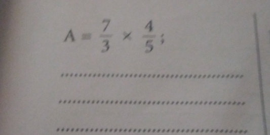 A= 7/3 *  4/5 ; 
_ 
_ 
_