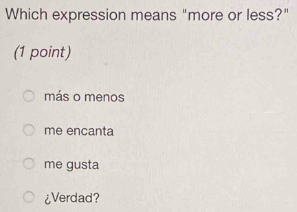 Which expression means "more or less?"
(1 point)
más o menos
me encanta
me gusta
¿Verdad?