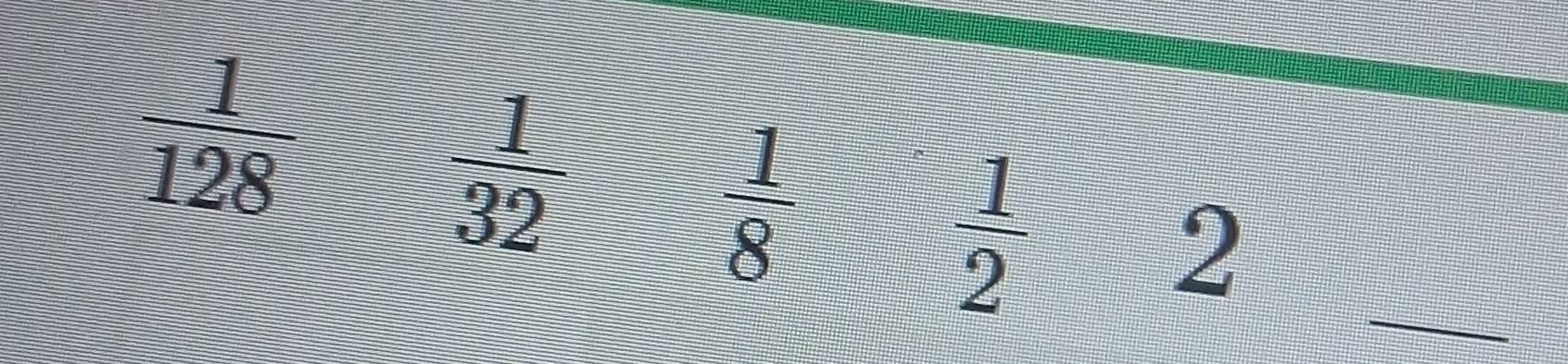 Solved: 1/128 = 1/32 1/8 1/2 2_ _ [Math]