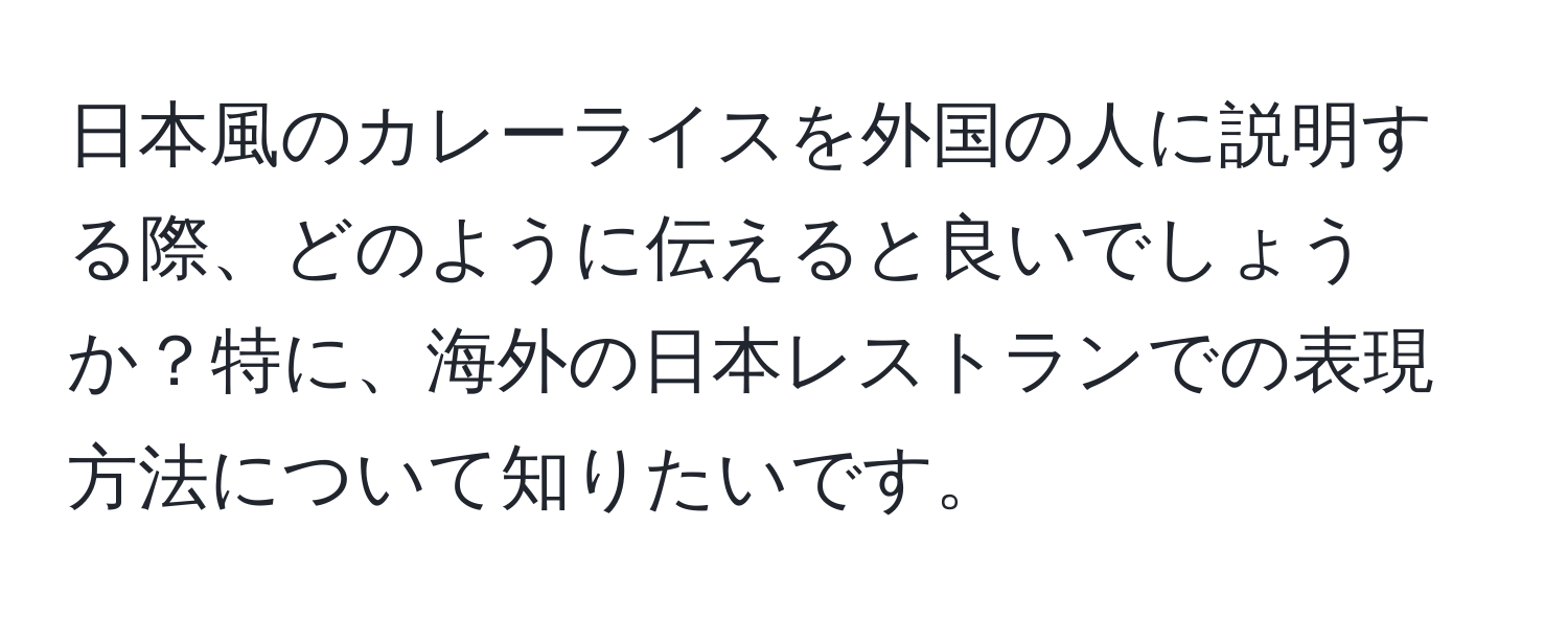 日本風のカレーライスを外国の人に説明する際、どのように伝えると良いでしょうか？特に、海外の日本レストランでの表現方法について知りたいです。