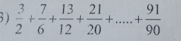  3/2 + 7/6 + 13/12 + 21/20 +....+ 91/90 