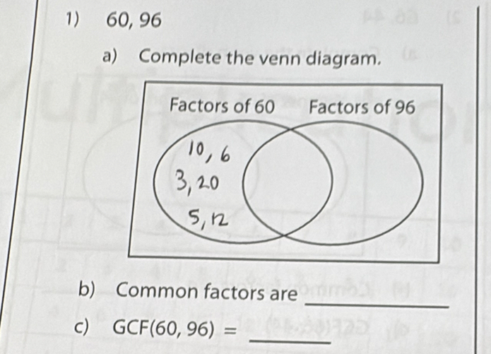 60, 96
a) Complete the venn diagram. 
_ 
b) Common factors are 
c) GCF(60,96)=
_