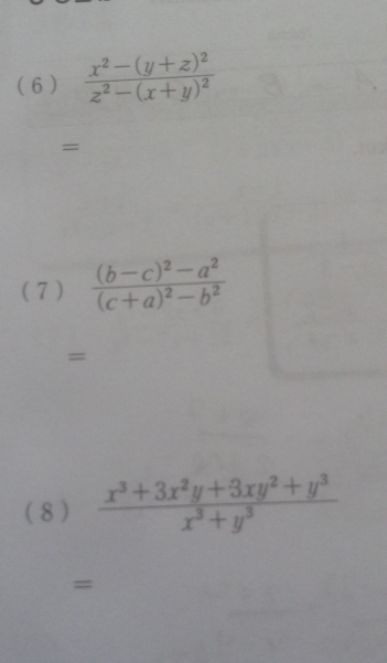 ( 6 ) frac x^2-(y+z)^2z^2-(x+y)^2
=
( 7) frac (b-c)^2-a^2(c+a)^2-b^2
=
(8 )  (x^3+3x^2y+3xy^2+y^3)/x^3+y^3 
=