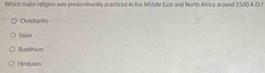 Which major religion was predominantly practiced in the Middle East and North Africa around 1500 A.D.?
Christianity
Islam
Buddhism
Hinduism