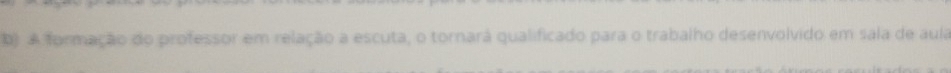 A formação do professor em relação a escuta, o tornará qualificado para o trabalho desenvolvido em sala de aula