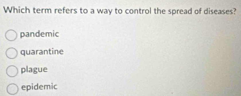 Which term refers to a way to control the spread of diseases?
pandemic
quarantine
plague
epidemic