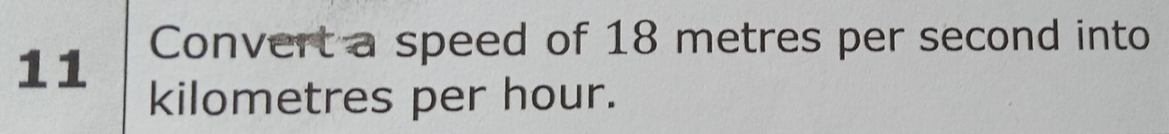 Convert a speed of 18 metres per second into
11
kilometres per hour.
