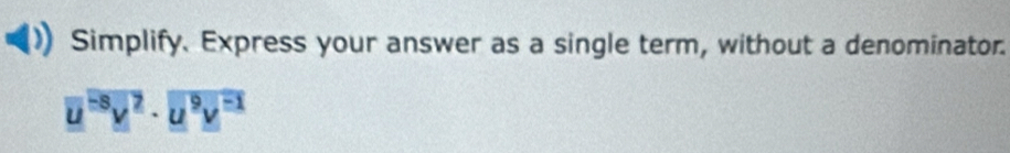 Simplify. Express your answer as a single term, without a denominator.
overline u^(-8)v^2· overline u^9v^(-1)