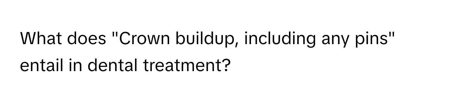 What does "Crown buildup, including any pins" entail in dental treatment?