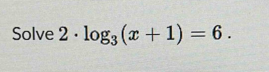 Solve 2· log _3(x+1)=6.