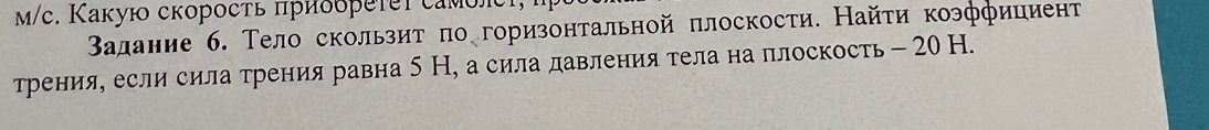 m/с. Какую скоросτь πриδδреτеl самόлć 
Βалание б. Тело скользит πо горизонтальной πлоскости. Найτи коэффициент 
Трения, если сила трения равна 5 Н, а сила давления тела на плоскость - 20 H.