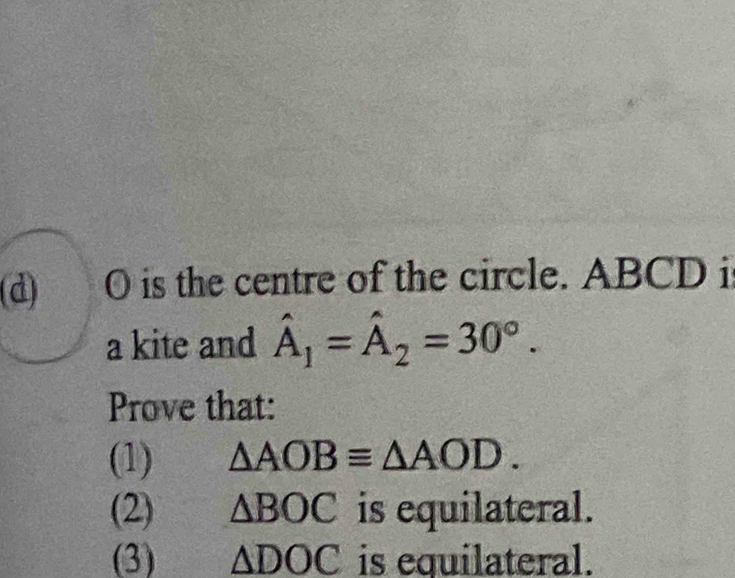 O is the centre of the circle. ABCD i 
a kite and hat A_1=hat A_2=30°. 
Prove that: 
(1) △ AOBequiv △ AOD. 
(2) △ BOC is equilateral. 
(3) △ DOC is equilateral.