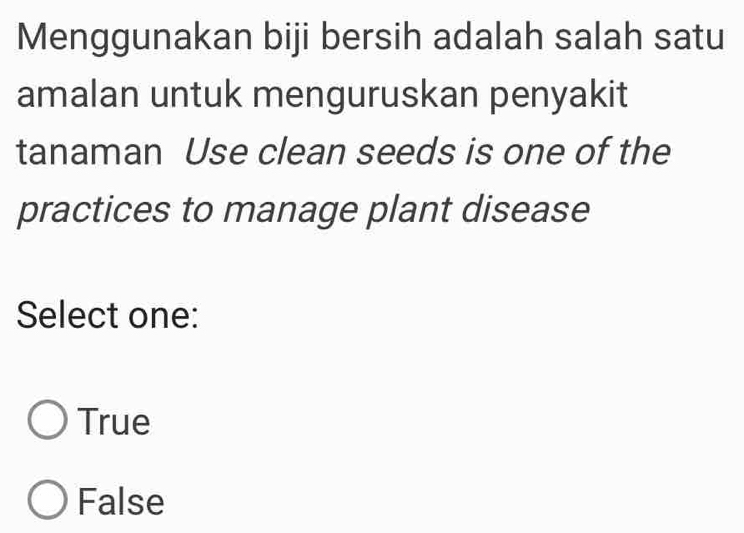 Menggunakan biji bersih adalah salah satu
amalan untuk menguruskan penyakit
tanaman Use clean seeds is one of the
practices to manage plant disease
Select one:
True
False