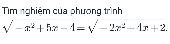 Tìm nghiệm của phương trình
sqrt(-x^2+5x-4)=sqrt(-2x^2+4x+2).