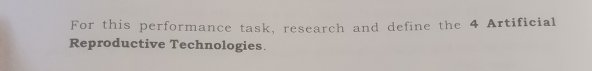 For this performance task, research and define the 4 Artificial 
Reproductive Technologies