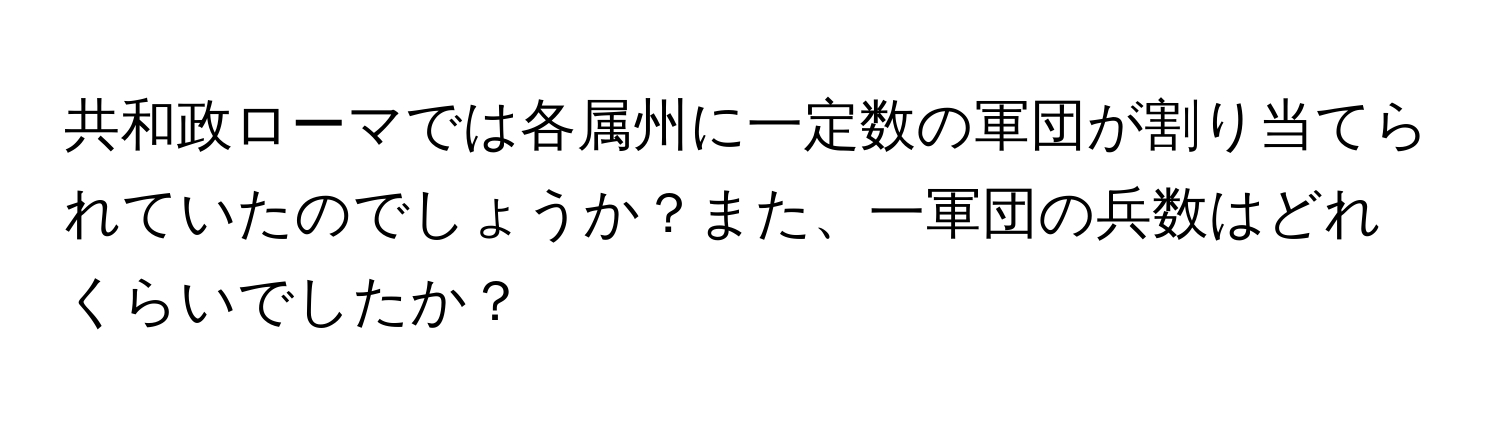 共和政ローマでは各属州に一定数の軍団が割り当てられていたのでしょうか？また、一軍団の兵数はどれくらいでしたか？