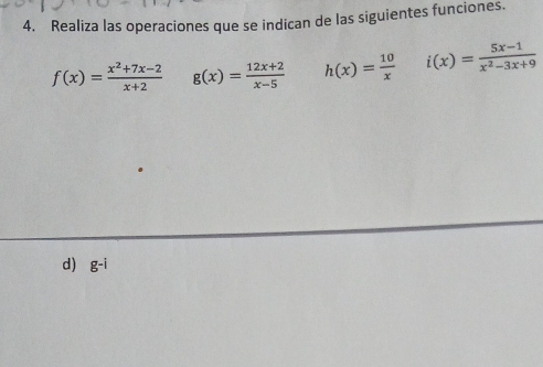 Realiza las operaciones que se indican de las siguientes funciones.
f(x)= (x^2+7x-2)/x+2  g(x)= (12x+2)/x-5  h(x)= 10/x  i(x)= (5x-1)/x^2-3x+9 
d) g-i