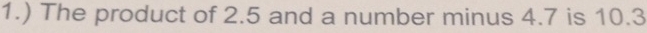 1.) The product of 2.5 and a number minus 4.7 is 10.3