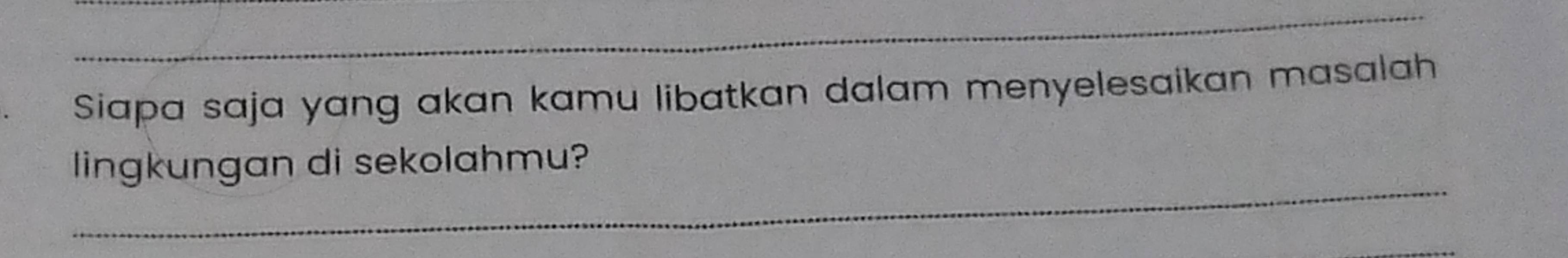 Siapa saja yang akan kamu libatkan dalam menyelesaikan masalah 
_ 
lingkungan di sekolahmu?