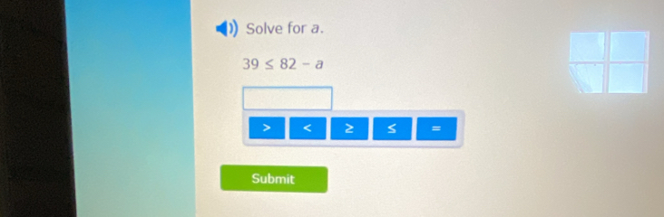 Solve for a.
39≤ 82-a
< 2 =
Submit