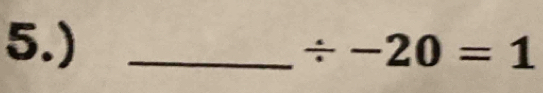 5.) _ / -20=1