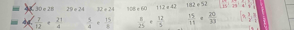 30 e 28 29 e 24 32 e 24 108 e 60 112 e 42 182 e 52 [ 14/15 ;  24/29 ;  3/4 ; 5/9 ; 3/8 ]
44.  7/12  e  21/4   5/4  e  15/8   8/25  e  12/5   15/11  e  20/33  [9; 3/2 ;  15/2 