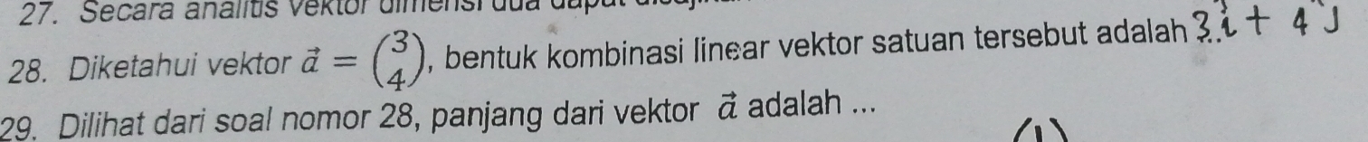 Secara analitis Vektor dimensi dua da 
28. Diketahui vektor vector a=beginpmatrix 3 4endpmatrix , bentuk kombinasi linear vektor satuan tersebut adalah 3i+4j
29. Dilihat dari soal nomor 28, panjang dari vektor vector a adalah ...