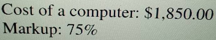 Cost of a computer: $1,850.00
Markup: 75%