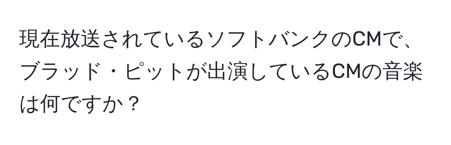 現在放送されているソフトバンクのCMで、ブラッド・ピットが出演しているCMの音楽は何ですか？