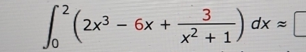 ∈t _0^(2(2x^3)-6x+ 3/x^2+1 )dxapprox □