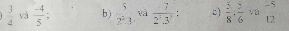  3/4  và  (-4)/5 ; b)  5/2^2.3  và  (-7)/2^2.3^2 ; c)  5/8 ;  5/6  và  (-5)/12 .