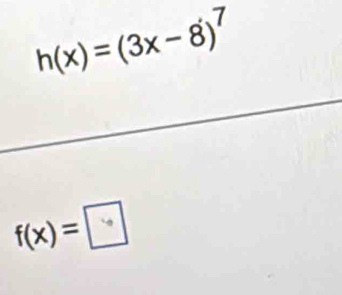 h(x)=(3x-8)^7
f(x)=□