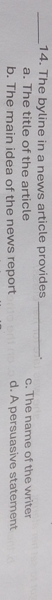 The byline in a news article provides _.
a. The title of the article c. The name of the writer
b. The main idea of the news report d. A persuasive statement