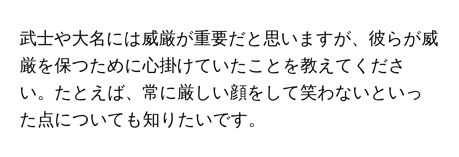 武士や大名には威厳が重要だと思いますが、彼らが威厳を保つために心掛けていたことを教えてください。たとえば、常に厳しい顔をして笑わないといった点についても知りたいです。