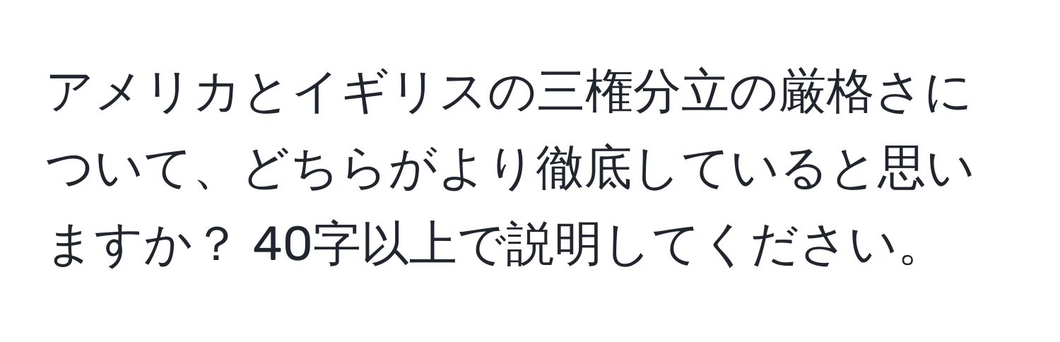 アメリカとイギリスの三権分立の厳格さについて、どちらがより徹底していると思いますか？ 40字以上で説明してください。