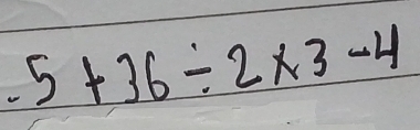 -5+36/ 2* 3-4