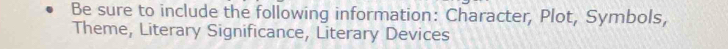 Be sure to include the following information: Character, Plot, Symbols, 
Theme, Literary Significance, Literary Devices