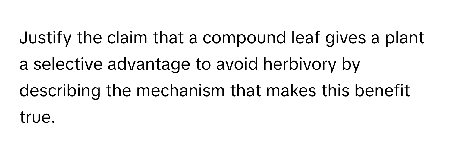 Justify the claim that a compound leaf gives a plant a selective advantage to avoid herbivory by describing the mechanism that makes this benefit true.