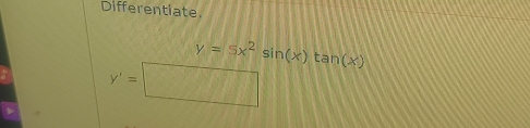 Differentiate.
y=5x^2sin (x)tan (x)
y'=□