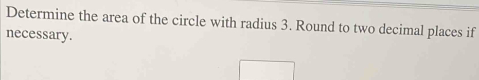 Determine the area of the circle with radius 3. Round to two decimal places if 
necessary.