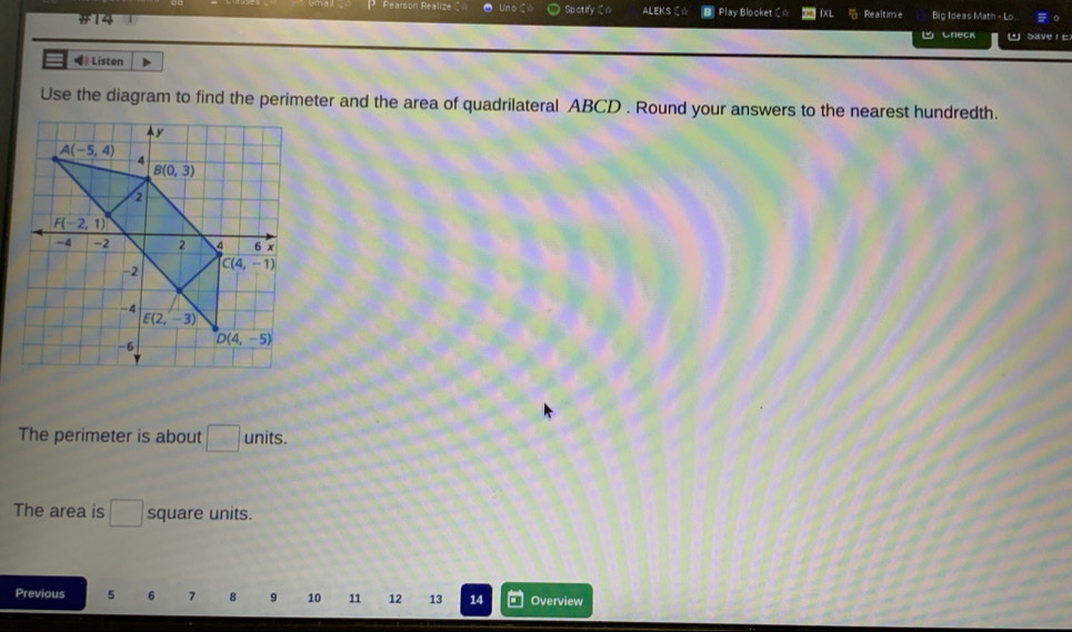 Rearson Realize Uno n
#14 Spotify Cn AleKs Cà  Play Blooket C☆ IXL Realtime Big Ideas Math - Lo.
Check . dave！ E
• Listen
Use the diagram to find the perimeter and the area of quadrilateral ABCD . Round your answers to the nearest hundredth.
The perimeter is about □ units.
The area is □ square units.
Previous 5 6 7 8 9 10 11 12 13 14 Overview