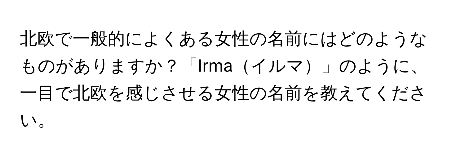 北欧で一般的によくある女性の名前にはどのようなものがありますか？「Irmaイルマ」のように、一目で北欧を感じさせる女性の名前を教えてください。