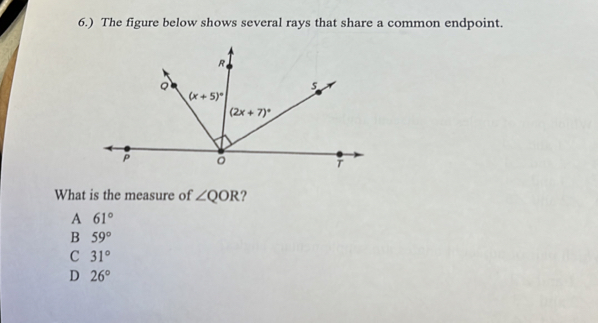 6.) The figure below shows several rays that share a common endpoint.
What is the measure of ∠ QOR ?
A 61°
B 59°
C 31°
D 26°