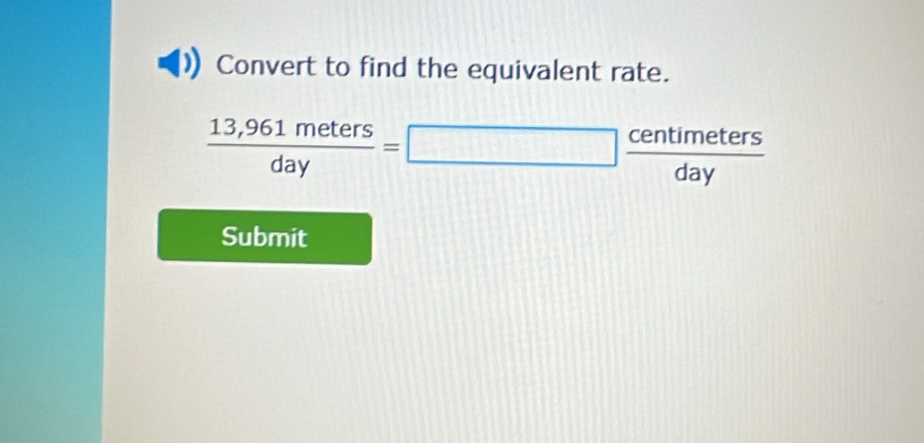 Convert to find the equivalent rate.
 (13,961meters)/day =□  centimeters/day 
Submit