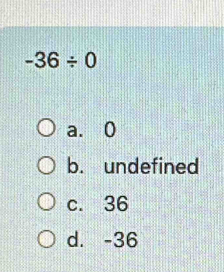 -36/ 0
a. 0
b. undefined
c. 36
d. -36