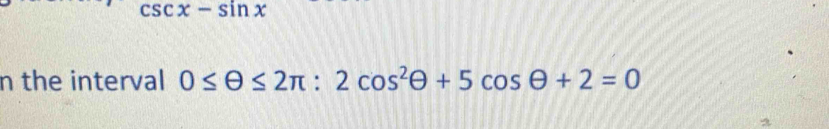 csc x-sin x
n the interval 0≤ θ ≤ 2π :2cos^2θ +5cos θ +2=0