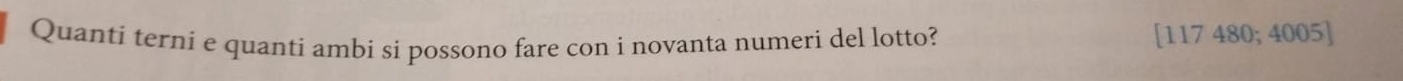 Quanti terni e quanti ambi si possono fare con i novanta numeri del lotto? [117 480; 4005]