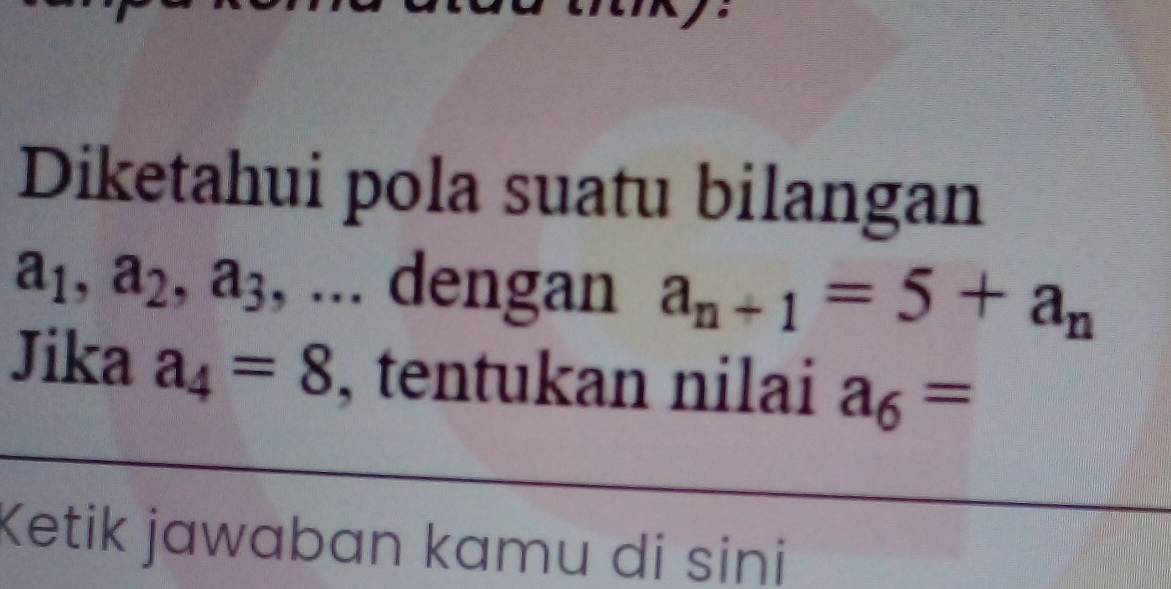 Diketahui pola suatu bilangan
a_1, a_2, a_3 , ... dengan a_n+1=5+a_n
Jika a_4=8 , tentukan nilai a_6=
Ketik jawaban kamu di sini