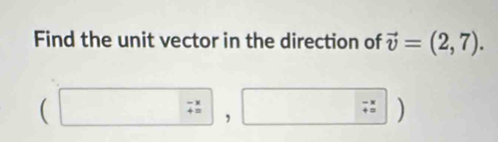 Find the unit vector in the direction of vector v=(2,7).
(□ ,□ )